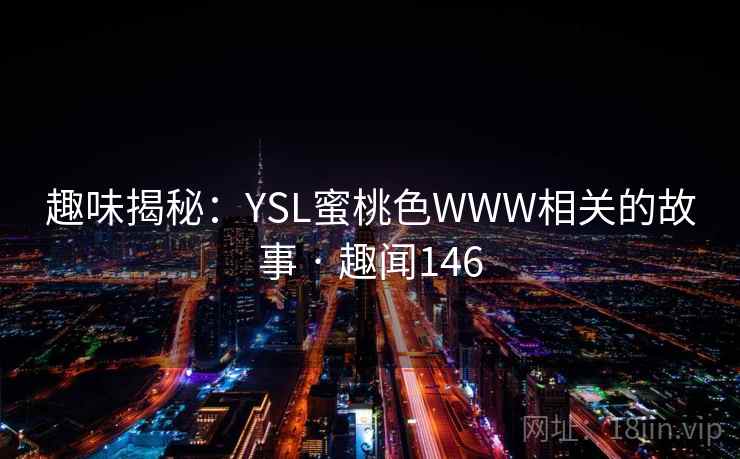 趣味揭秘：YSL蜜桃色WWW相关的故事 · 趣闻146