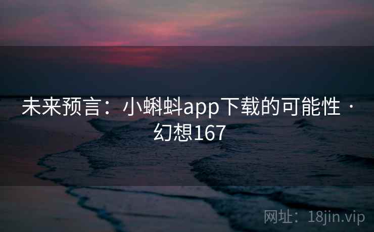 未来预言：小蝌蚪app下载的可能性 · 幻想167