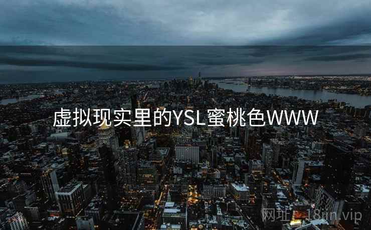 虚拟现实里的YSL蜜桃色WWW 虚拟现实里的YSL蜜桃色WWW