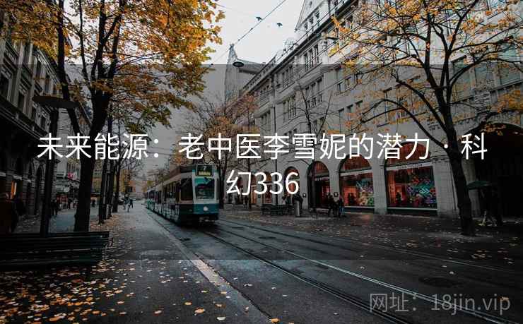 未来能源：老中医李雪妮的潜力 · 科幻336