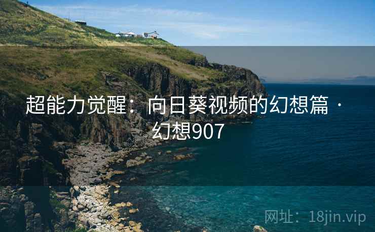 超能力觉醒：向日葵视频的幻想篇 · 幻想907