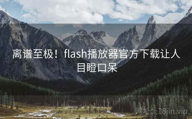 离谱至极！flash播放器官方下载让人目瞪口呆