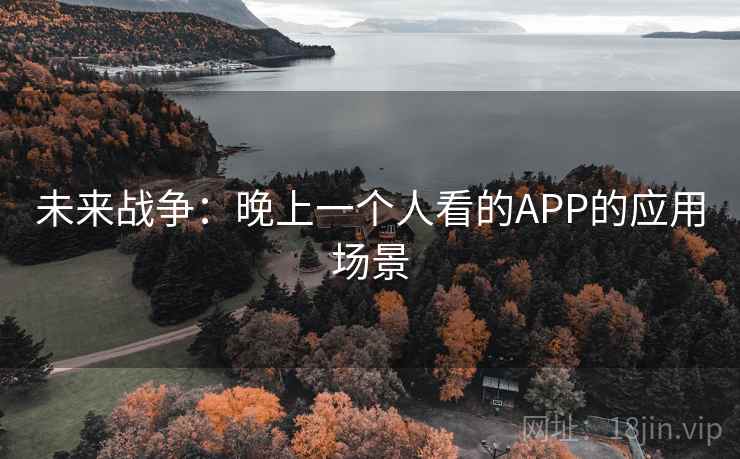 未来战争:晚上一个人看的APP的应用场景 未来战争:晚上一个人看的APP的应用场景