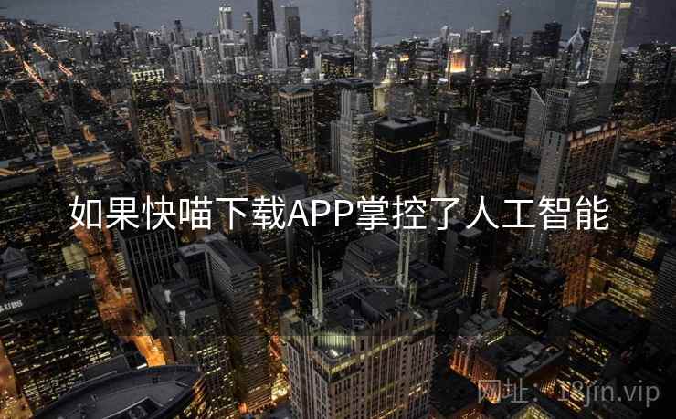如果快喵下载APP掌控了人工智能 如果快喵下载APP掌控了人工智能