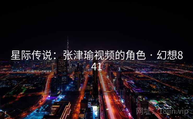 星际传说：张津瑜视频的角色 · 幻想841