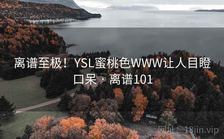 离谱至极!YSL蜜桃色WWW让人目瞪口呆 · 离谱101 离谱至极!YSL蜜桃色WWW让人目瞪口呆 · 离谱101