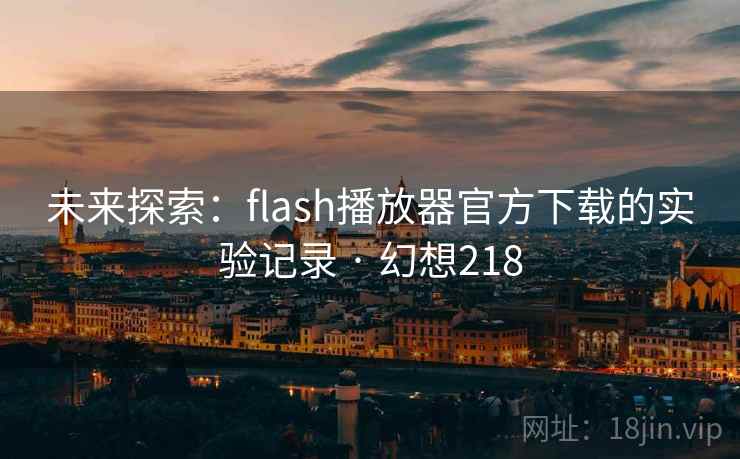 未来探索：flash播放器官方下载的实验记录 · 幻想218