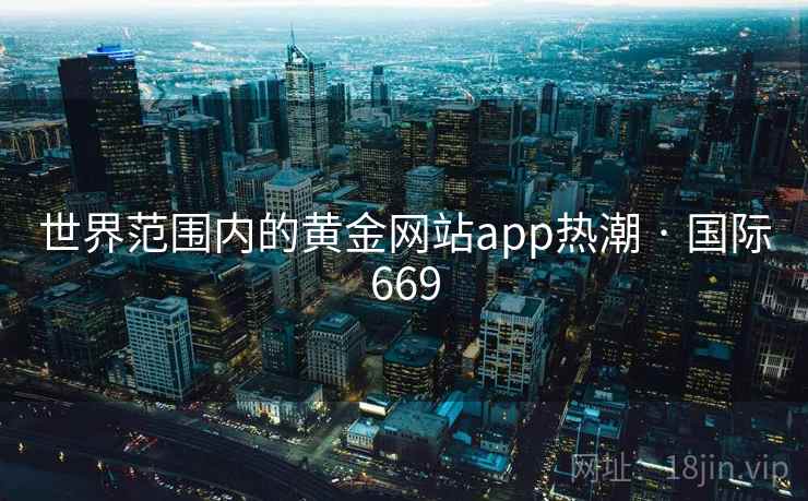 世界范围内的黄金网站app热潮 · 国际669 世界范围内的黄金网站app热潮 · 国际669
