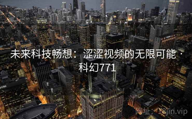 未来科技畅想：涩涩视频的无限可能 · 科幻771