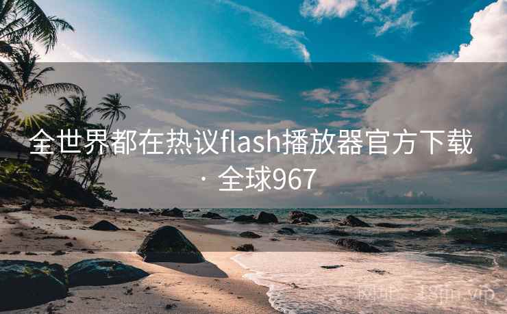 全世界都在热议flash播放器官方下载 · 全球967 全世界都在热议flash播放器官方下载 · 全球967