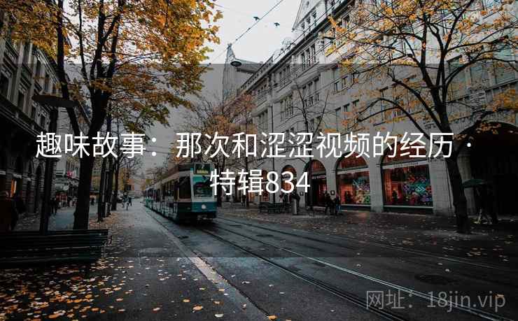趣味故事：那次和涩涩视频的经历 · 特辑834