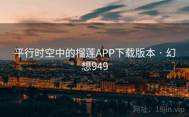 平行时空中的榴莲APP下载版本 · 幻想949